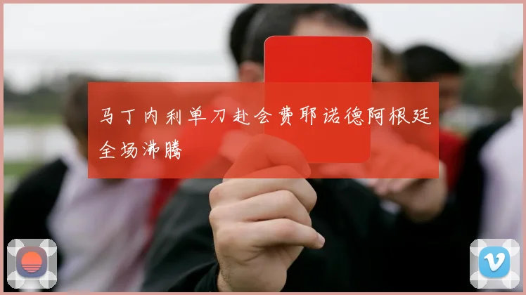 马丁内利单刀赴会费耶诺德阿根廷全场沸腾