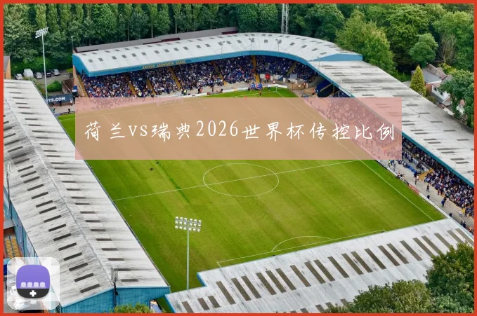 荷兰vs瑞典2026世界杯传控比例