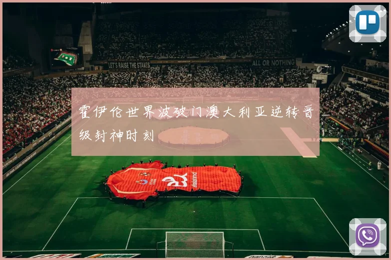 霍伊伦世界波破门澳大利亚逆转晋级封神时刻