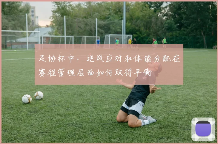 足协杯中，逆风应对和体能分配在赛程管理层面如何取得平衡