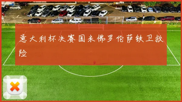 意大利杯决赛国米佛罗伦萨铁卫救险