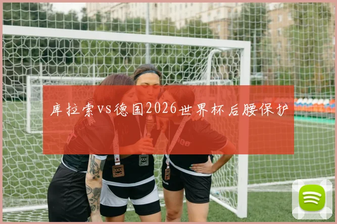 库拉索vs德国2026世界杯后腰保护