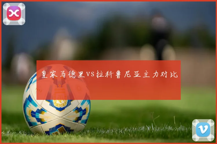 皇家马德里vs拉科鲁尼亚主力对比