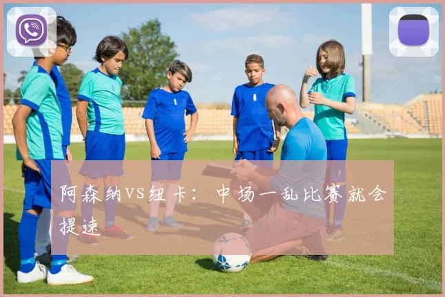 阿森纳vs纽卡：中场一乱比赛就会提速