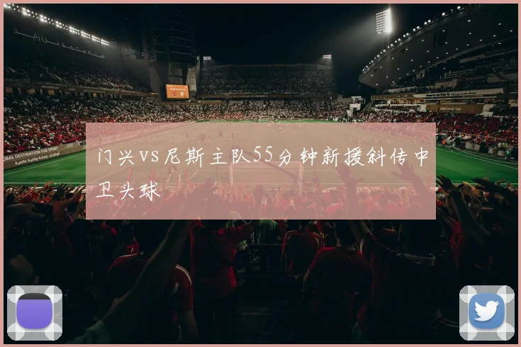 门兴vs尼斯主队55分钟新援斜传中卫头球