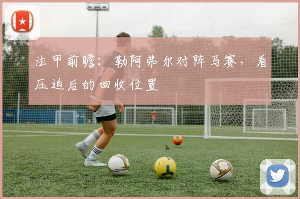 法甲前瞻：勒阿弗尔对阵马赛，看压迫后的回收位置
