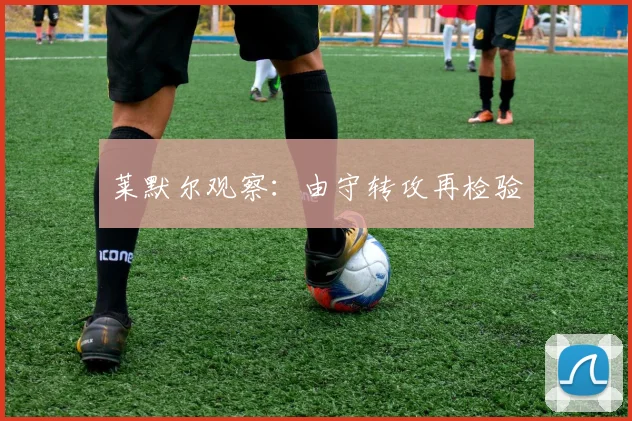 莱默尔观察：由守转攻再检验