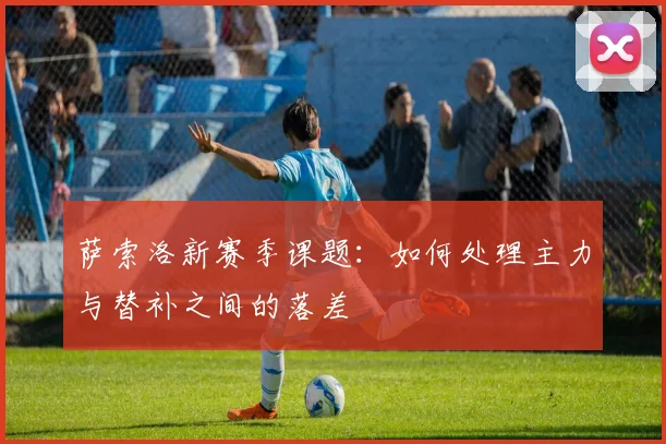 萨索洛新赛季课题：如何处理主力与替补之间的落差