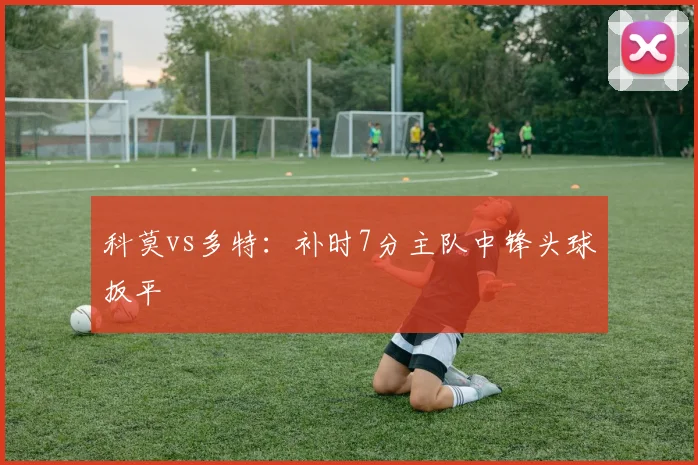 科莫vs多特：补时7分主队中锋头球扳平