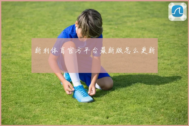 新利体育官方平台最新版怎么更新