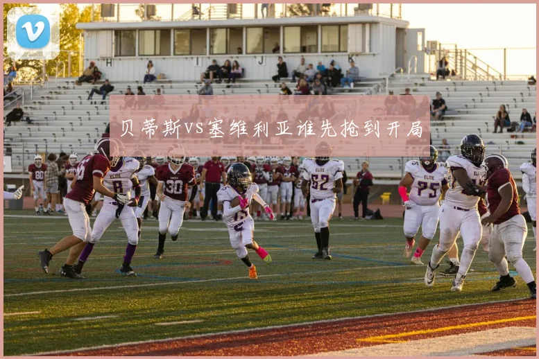 贝蒂斯vs塞维利亚谁先抢到开局
