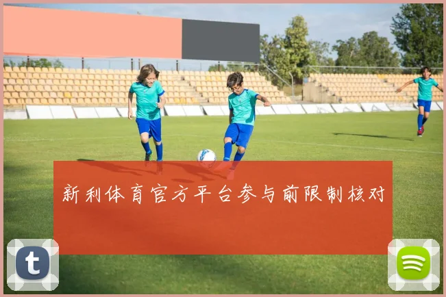 新利体育官方平台参与前限制核对