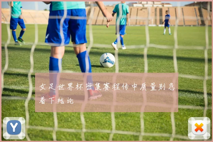 女足世界杯密集赛程传中质量别急着下结论